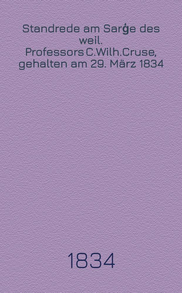 Standrede am Sarģe des weil. Professors C.Wilh.Cruse, gehalten am 29. März 1834