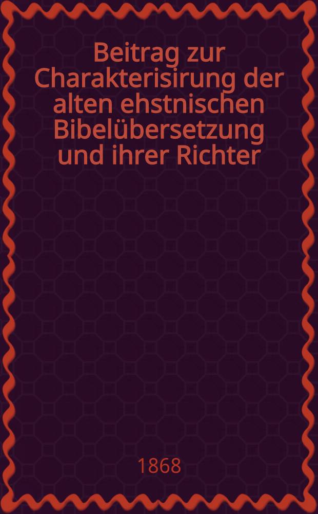Beitrag zur Charakterisirung der alten ehstnischen Bibelübersetzung und ihrer Richter