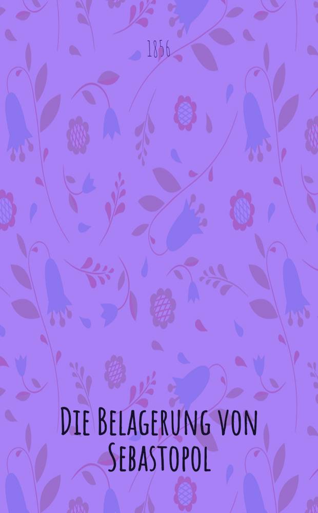 Die Belagerung von Sebastopol : Von der Einschiffung der Verbündeten bis zur Einnahme on Süd-Sebastopol