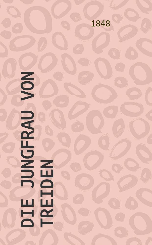 Die Jungfrau von Treiden : Ein historisch-romantisches Gem&auml;lde aus der Vorzeit Livlands