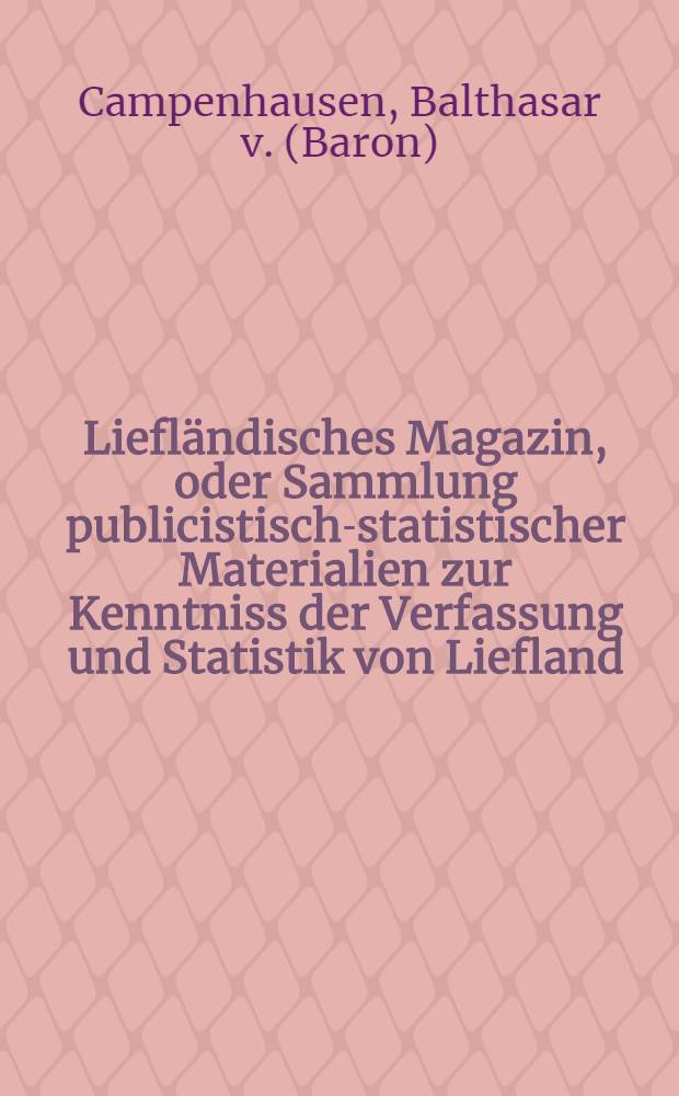 Liefl&auml;ndisches Magazin, oder Sammlung publicistisch-statistischer Materialien zur Kenntniss der Verfassung und Statistik von Liefland