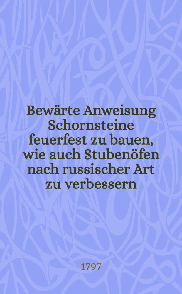 Bew&auml;rte Anweisung Schornsteine feuerfest zu bauen, wie auch Stuben&ouml;fen nach russischer Art zu verbessern