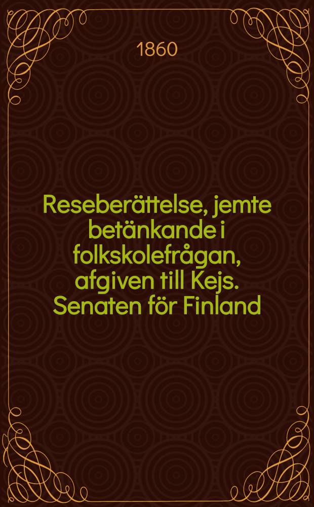 Reseberättelse, jemte betänkande i folkskolefrågan, afgiven till Kejs. Senaten för Finland