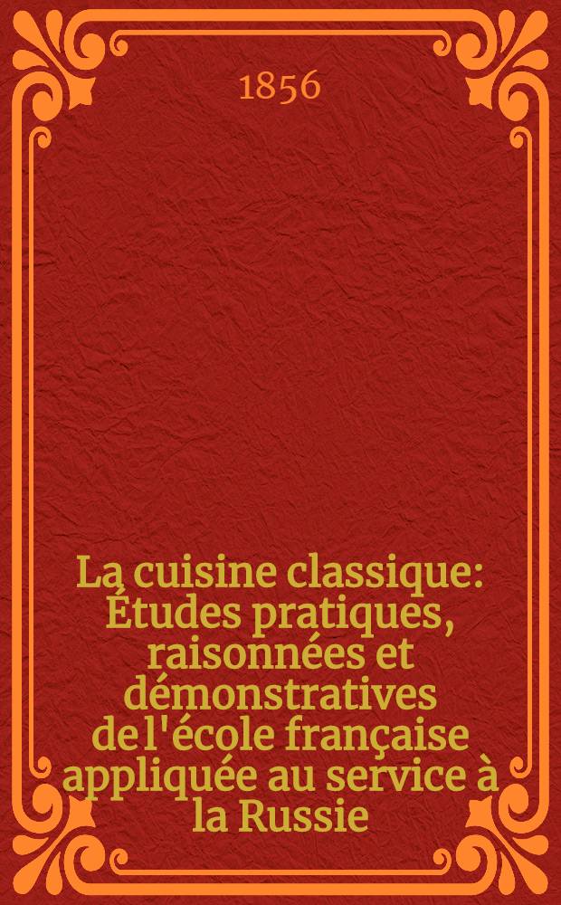 La cuisine classique : Études pratiques, raisonnées et démonstratives de l'école française appliquée au service à la Russie