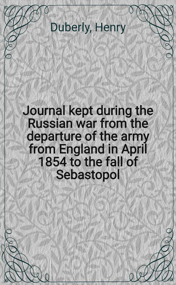 Journal kept during the Russian war from the departure of the army from England in April 1854 to the fall of Sebastopol