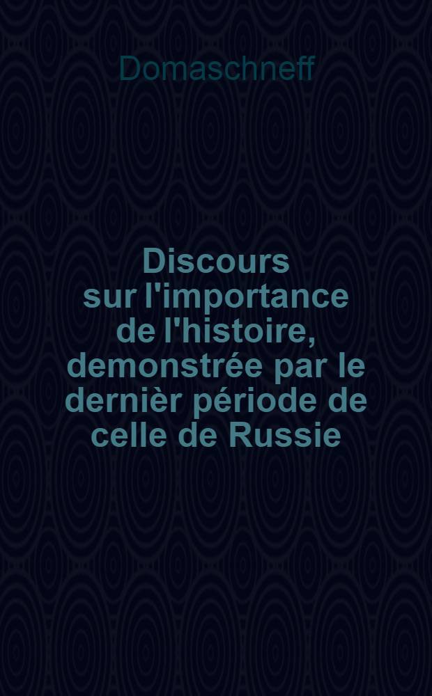 Discours sur l'importance de l'histoire, demonstrée par le dernièr période de celle de Russie : Prononcé le 29 Déc.1776 : Traduit du russe