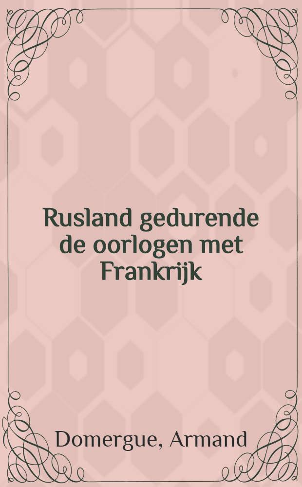 Rusland gedurende de oorlogen met Frankrijk : Geschiedkundige aanteekningen van de jaren 1805 tot 1815