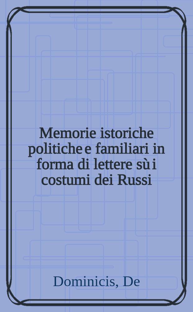 Memorie istoriche politiche e familiari in forma di lettere sù i costumi dei Russi