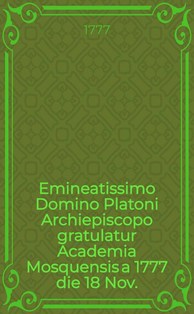 Emineatissimo Domino Platoni Archiepiscopo gratulatur Academia Mosquensis a 1777 die 18 Nov.