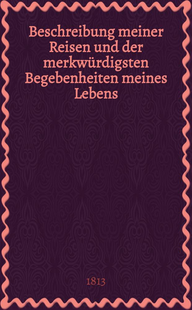 Beschreibung meiner Reisen und der merkw&uuml;rdigsten Begebenheiten meines Lebens