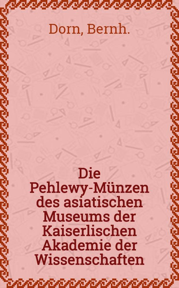 Die Pehlewy-Münzen des asiatischen Museums der Kaiserlischen Akademie der Wissenschaften