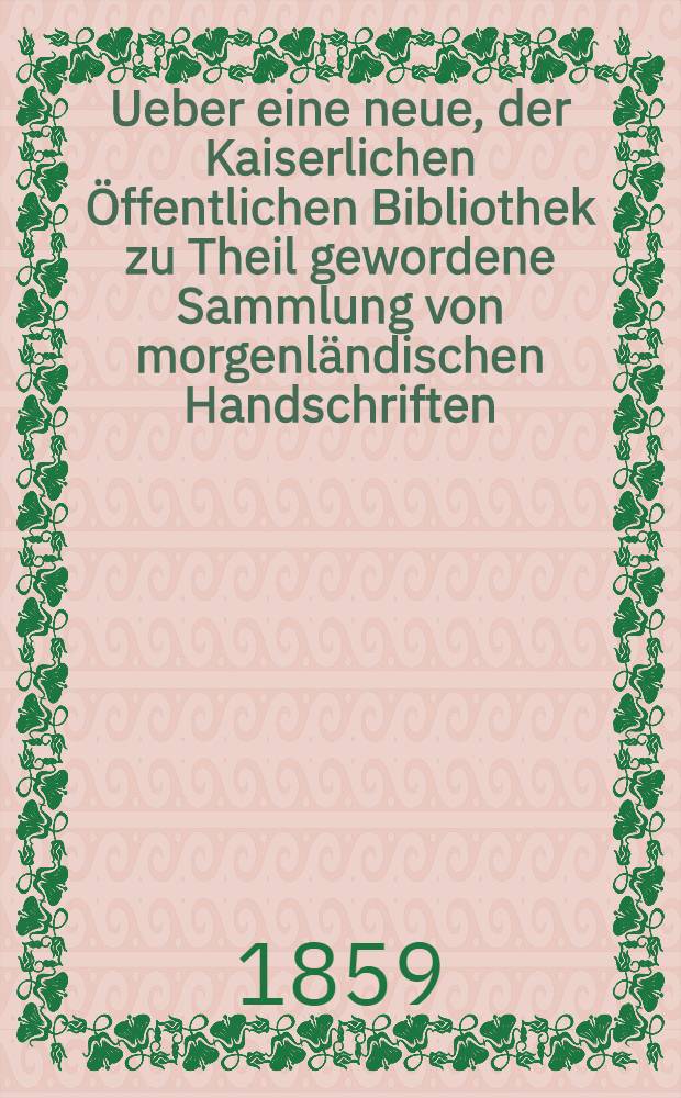 Ueber eine neue, der Kaiserlichen &Ouml;ffentlichen Bibliothek zu Theil gewordene Sammlung von morgenl&auml;ndischen Handschriften