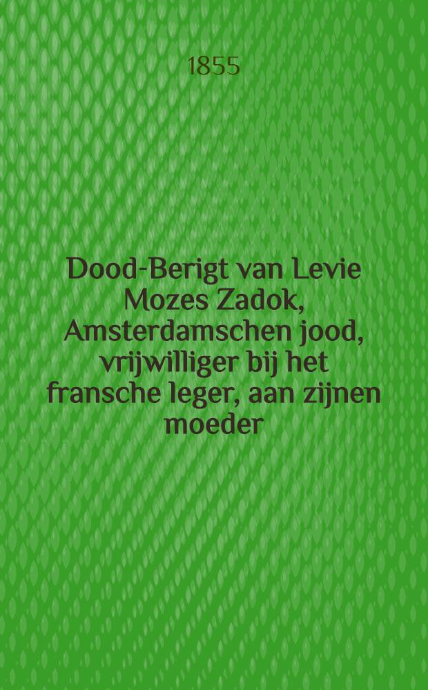 Dood-Berigt van Levie Mozes Zadok, Amsterdamschen jood, vrijwilliger bij het fransche leger, aan zijnen moeder : Geschreven door zijnen vriend Simeon Issaschar Nabaros voor Sebastopol