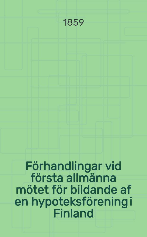 F&ouml;rhandlingar vid f&ouml;rsta allm&auml;nna m&ouml;tet f&ouml;r bildande af en hypoteksf&ouml;rening i Finland