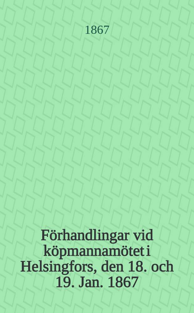 F&ouml;rhandlingar vid k&ouml;pmannam&ouml;tet i Helsingfors, den 18. och 19. Jan. 1867