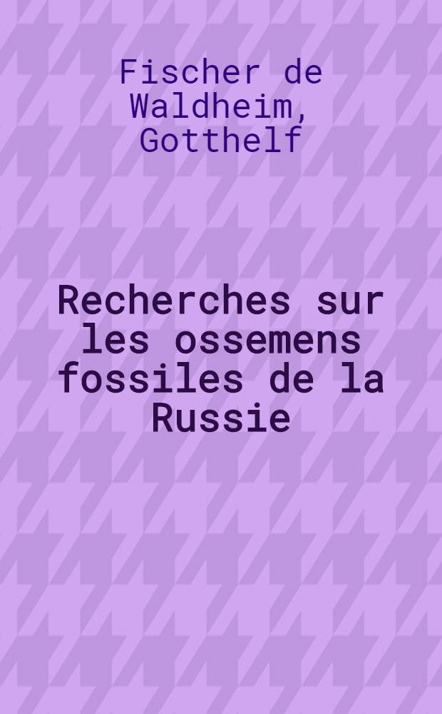 Recherches sur les ossemens fossiles de la Russie