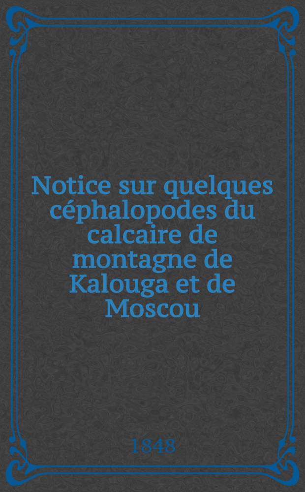 Notice sur quelques céphalopodes du calcaire de montagne de Kalouga et de Moscou