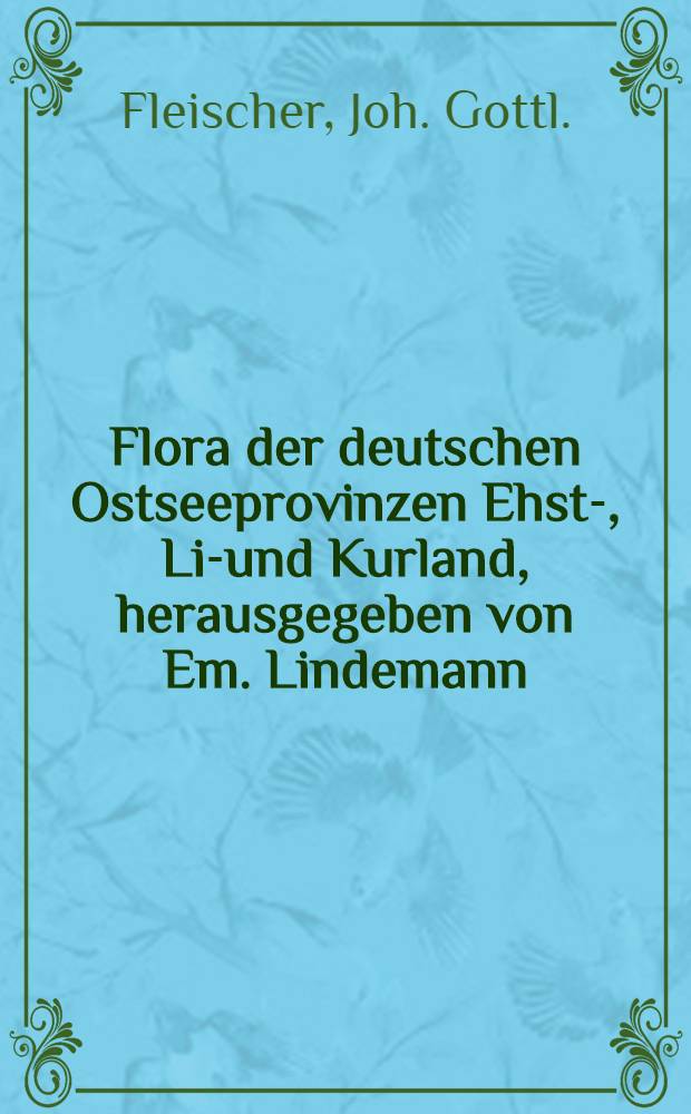 Flora der deutschen Ostseeprovinzen Ehst-, Liv- und Kurland, herausgegeben von Em. Lindemann