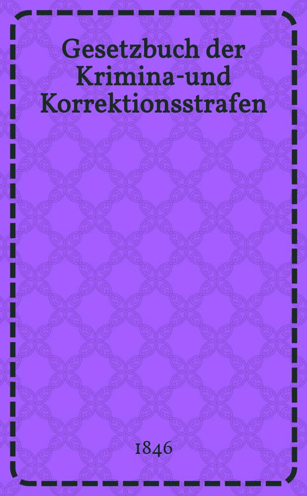 Gesetzbuch der Kriminal- und Korrektionsstrafen : Nach dem russischen Originale übersetzt in der Zweiten Abtheilung S.K.M. Eigener Kanzellei