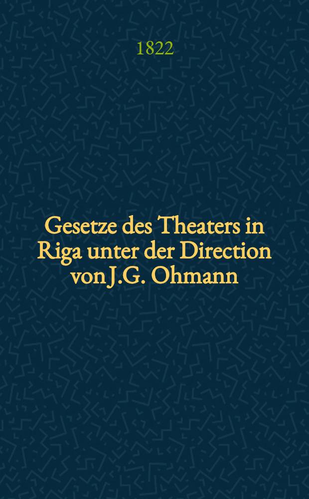 Gesetze des Theaters in Riga unter der Direction von J.G. Ohmann