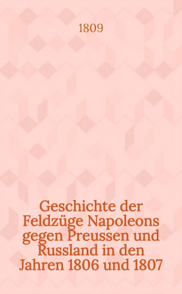 Geschichte der Feldzüge Napoleons gegen Preussen und Russland in den Jahren 1806 und 1807