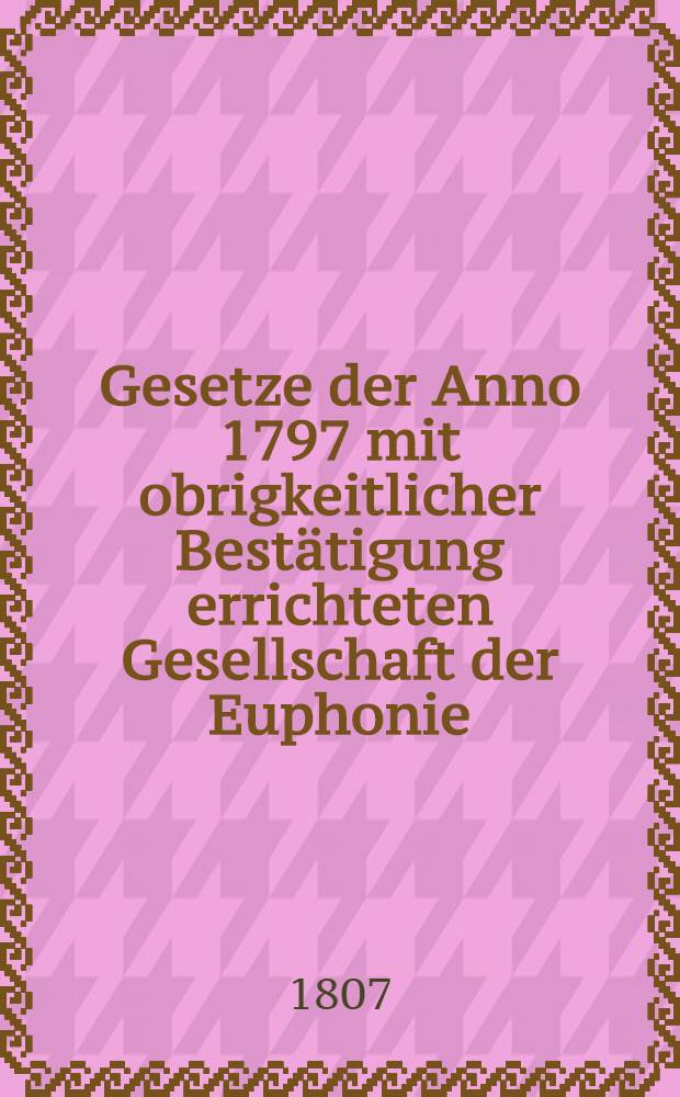 Gesetze der Anno 1797 mit obrigkeitlicher Bestätigung errichteten Gesellschaft der Euphonie