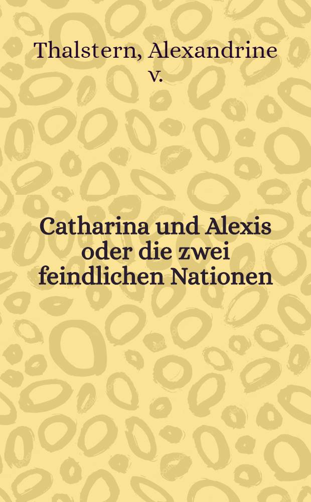 Catharina und Alexis oder die zwei feindlichen Nationen : Roman : Insurrection polonaise 1831