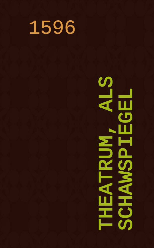 Theatrum, als Schawspiegel: darinn alle Fürsten der Welt, so Kräffte und Reichthumb halben namhafft seind, vorgestellt werden:...