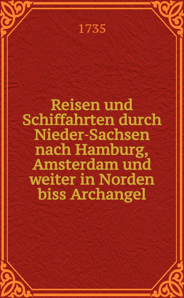 Reisen und Schiffahrten durch Nieder-Sachsen nach Hamburg, Amsterdam und weiter in Norden biss Archangel