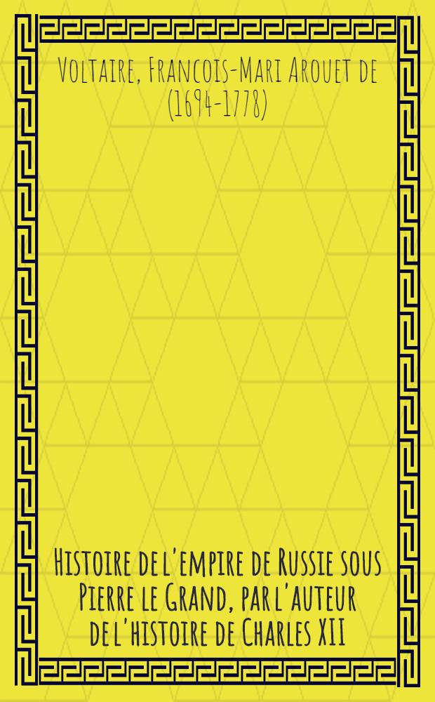 Histoire de l'empire de Russie sous Pierre le Grand, par l'auteur de l'histoire de Charles XII