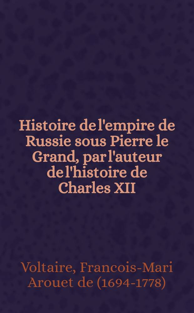Histoire de l'empire de Russie sous Pierre le Grand, par l'auteur de l'histoire de Charles XII
