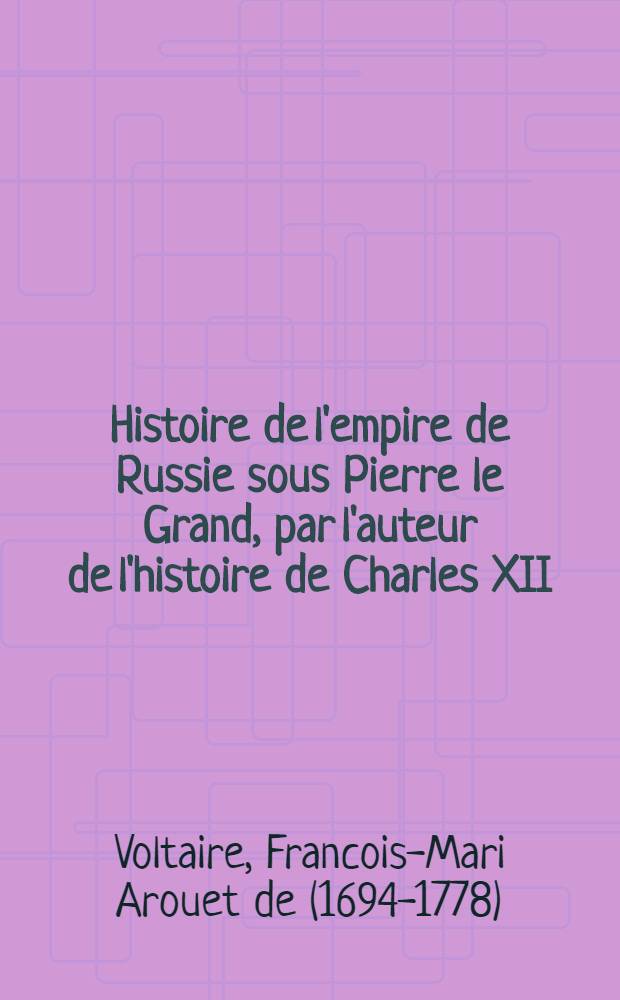 Histoire de l'empire de Russie sous Pierre le Grand, par l'auteur de l'histoire de Charles XII