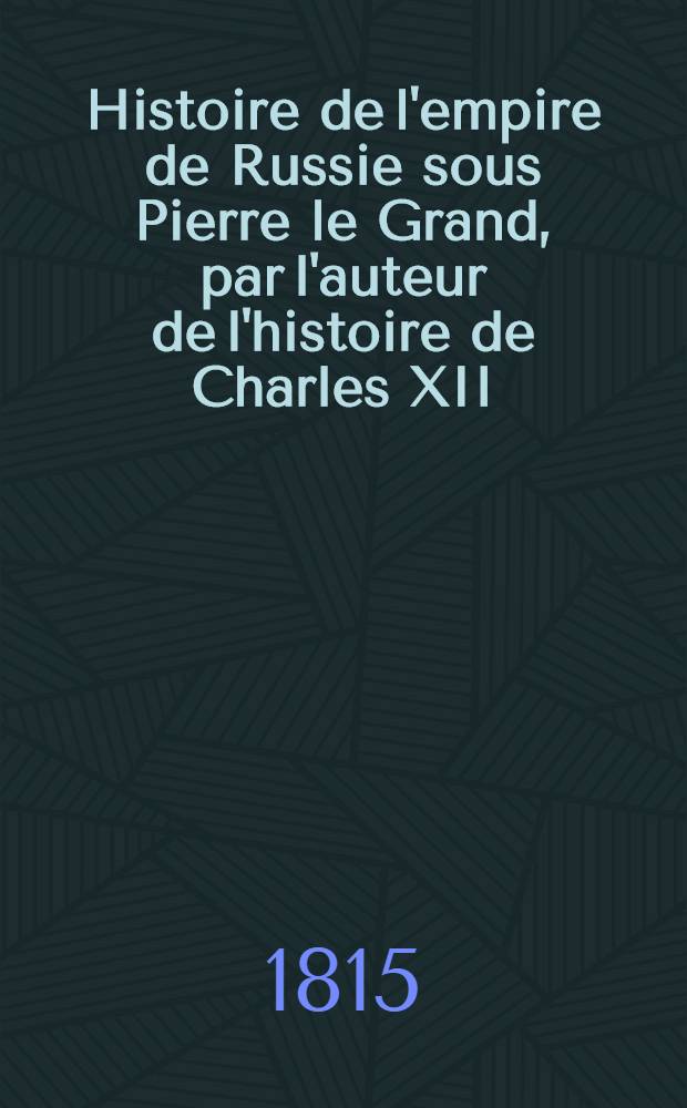Histoire de l'empire de Russie sous Pierre le Grand, par l'auteur de l'histoire de Charles XII
