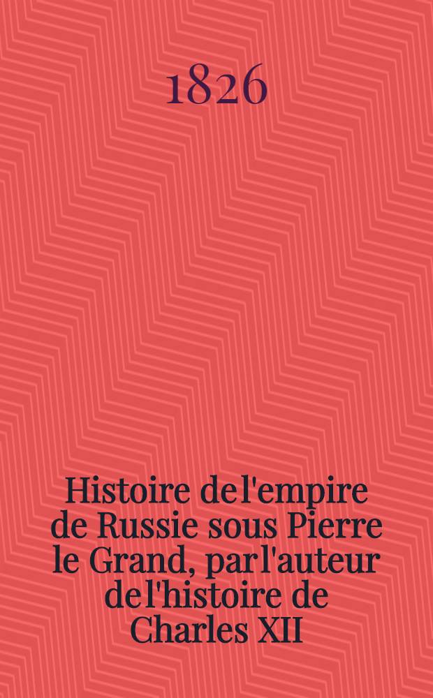 Histoire de l'empire de Russie sous Pierre le Grand, par l'auteur de l'histoire de Charles XII