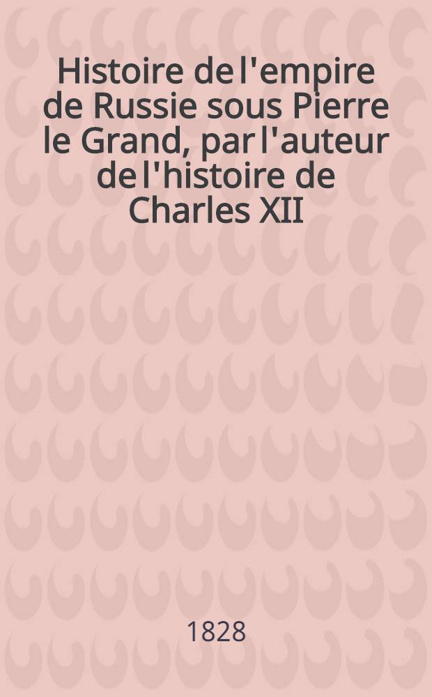 Histoire de l'empire de Russie sous Pierre le Grand, par l'auteur de l'histoire de Charles XII