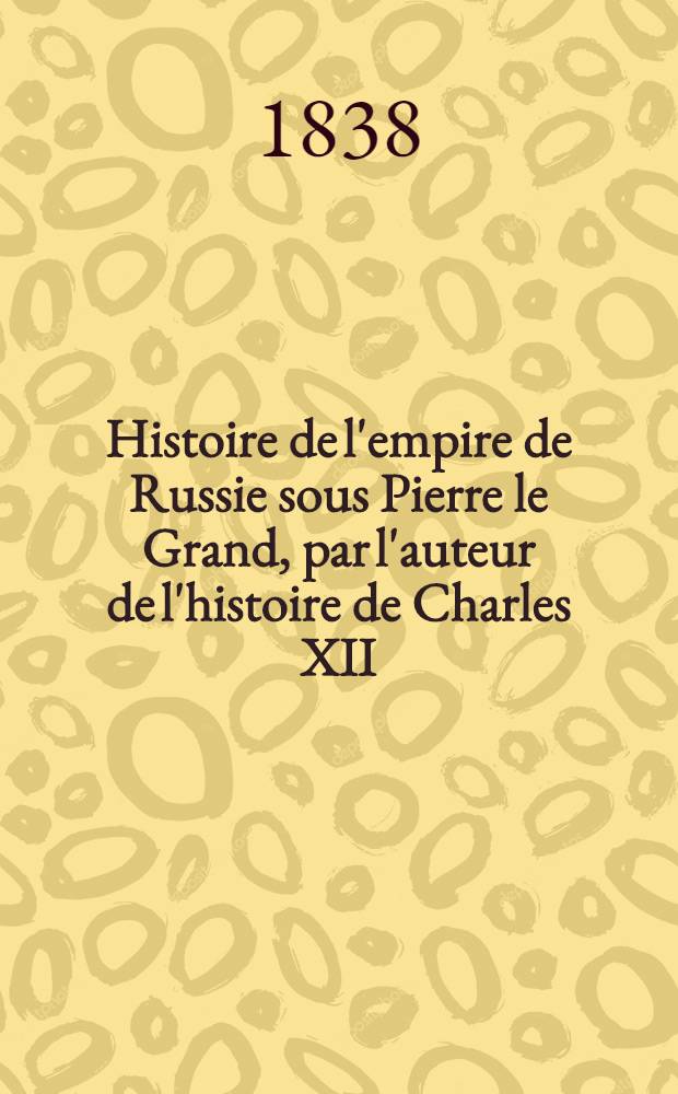 Histoire de l'empire de Russie sous Pierre le Grand, par l'auteur de l'histoire de Charles XII