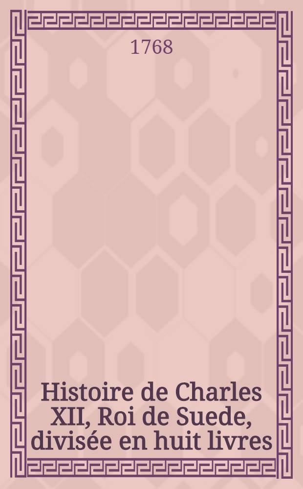 Histoire de Charles XII, Roi de Suede, divisée en huit livres : Avec l'Histoire de l'Empire de Russie sous Pierre le Grand