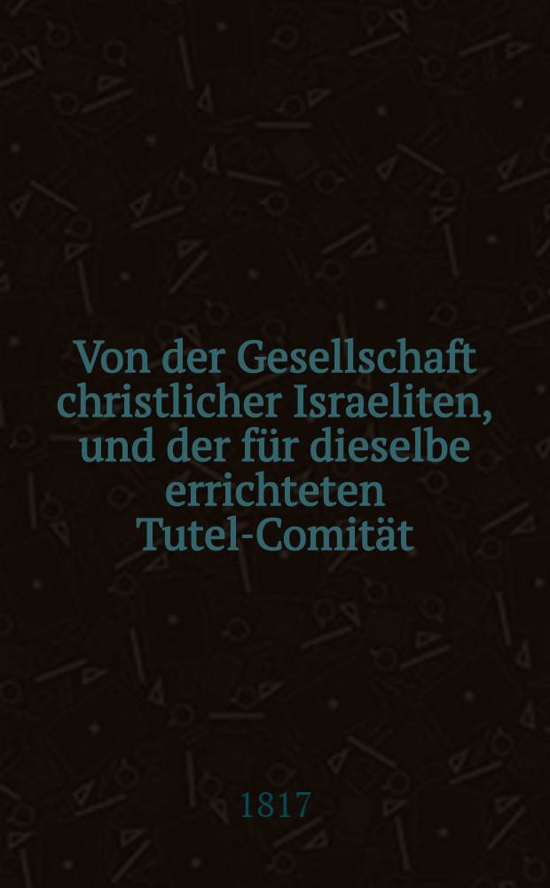 Von der Gesellschaft christlicher Israeliten, und der für dieselbe errichteten Tutel-Comität : Befehl an Einen Dirigirenden Senat
