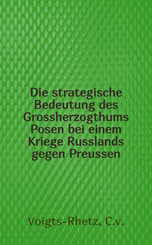 Die strategische Bedeutung des Grossherzogthums Posen bei einem Kriege Russlands gegen Preussen