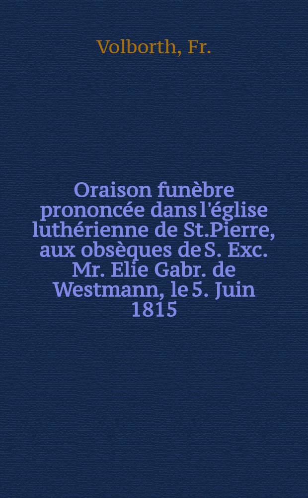Oraison funèbre prononcée dans l'église luthérienne de St.Pierre, aux obsèques de S. Exc. Mr. Elie Gabr. de Westmann, le 5. Juin 1815