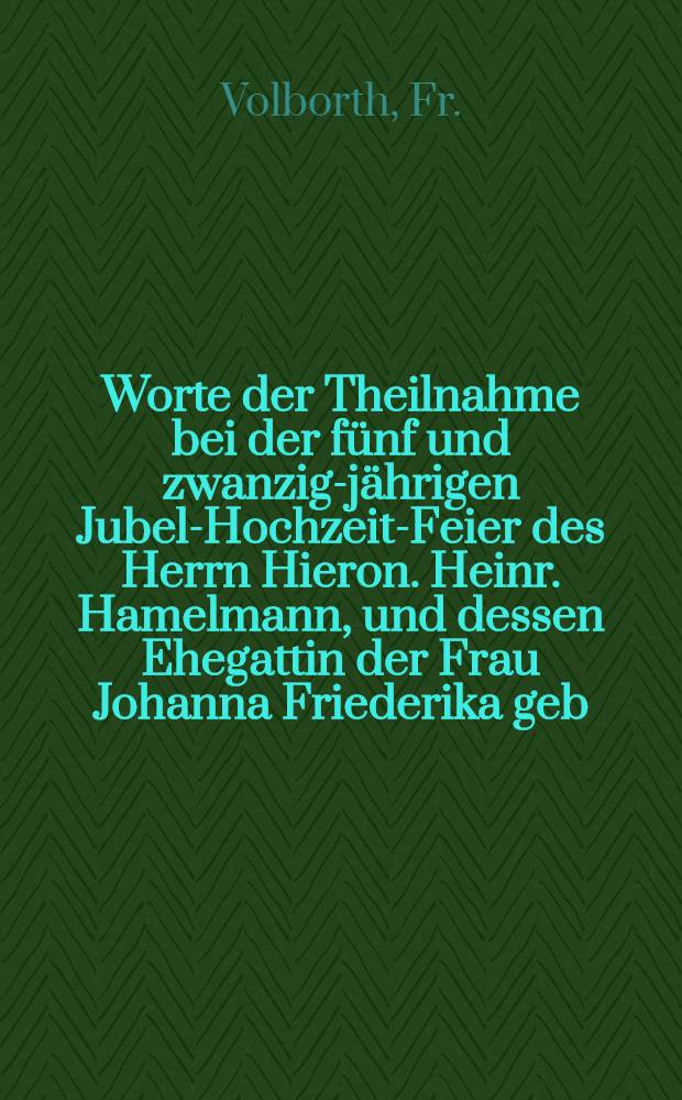 Worte der Theilnahme bei der f&uuml;nf und zwanzig-j&auml;hrigen Jubel-Hochzeit-Feier des Herrn Hieron. Heinr. Hamelmann, und dessen Ehegattin der Frau Johanna Friederika geb. Richter, am 4. Febr. 1823