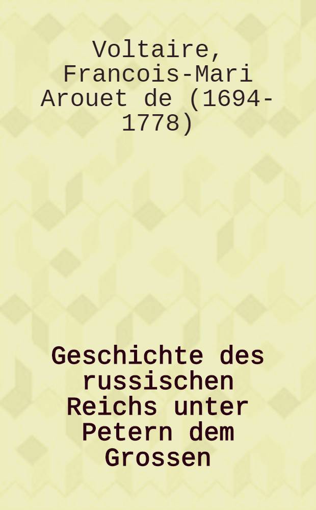 Geschichte des russischen Reichs unter Petern dem Grossen : Aus dem Französischen übersetzt von Joh. Mich. Hube und mit Zusätzen herausgegeben von Ant. Fr. Büsching