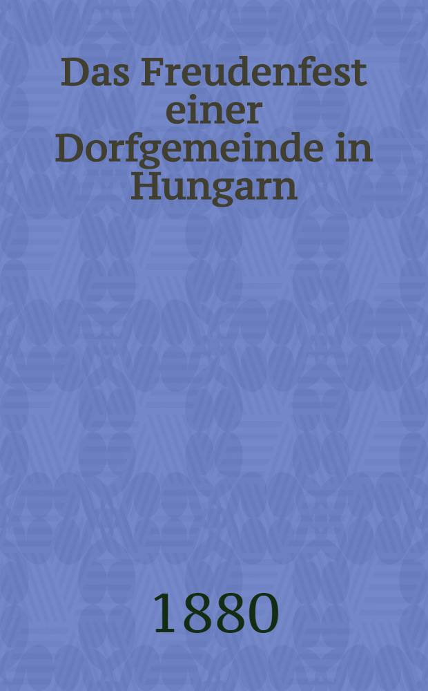 Das Freudenfest einer Dorfgemeinde in Hungarn : Bey der Ankunft I. K. H. der Frau Erzherzogin Alexandra Paulowna : Ein ländliches Gemählde