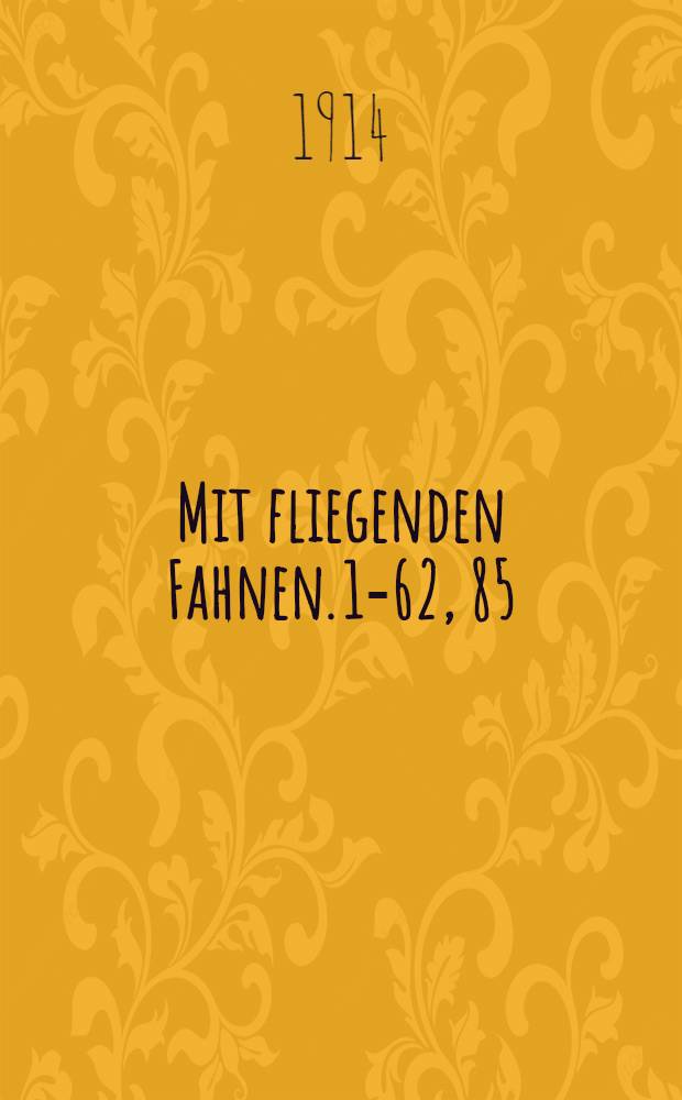 Mit fliegenden Fahnen. 1-62, 85