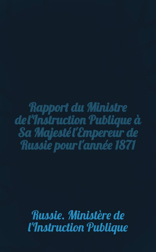 Rapport du Ministre de l'Instruction Publique à Sa Majesté l'Empereur de Russie pour l'année 1871