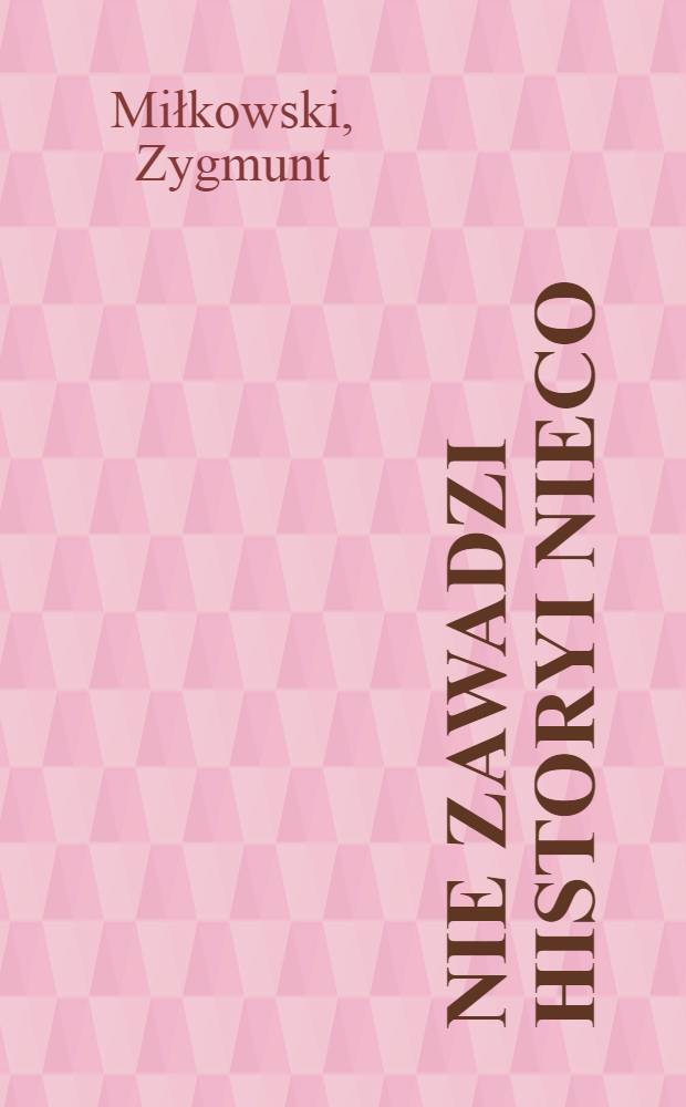 Nie zawadzi historyi nieco