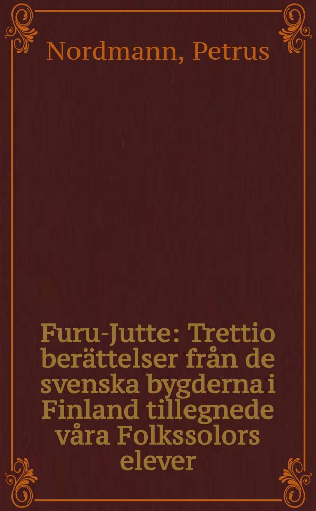 Furu-Jutte : Trettio berättelser från de svenska bygderna i Finland tillegnede våra Folkssolors elever : Med 23 Avbildningar efter fotografier samt 16 tekningar av Al.Federleg och V.Westerholm