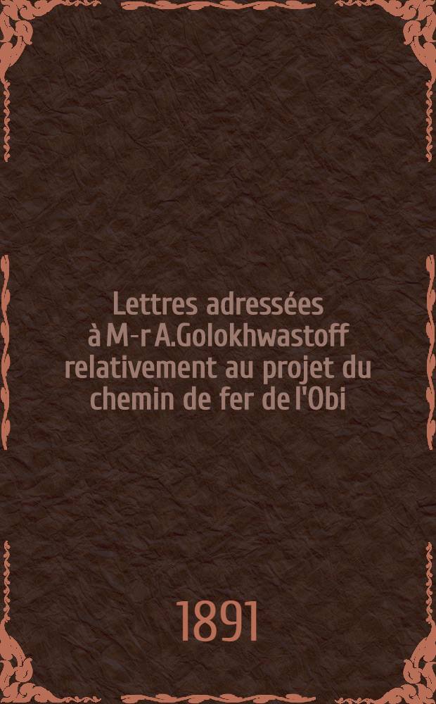 Lettres adress&eacute;es &agrave; M-r A.Golokhwastoff relativement au projet du chemin de fer de l'Obi