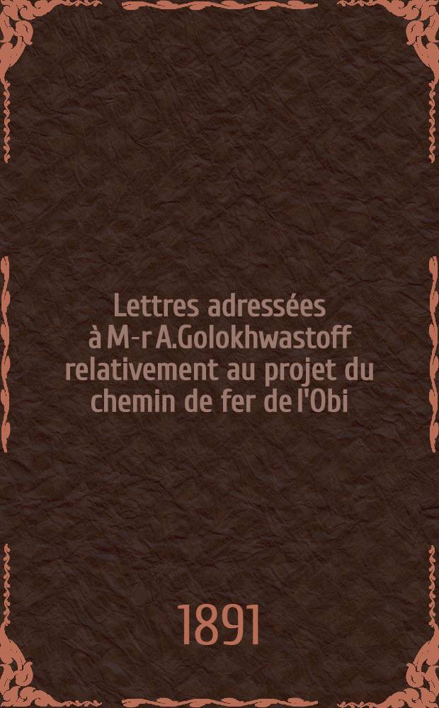 Lettres adressées à M-r A.Golokhwastoff relativement au projet du chemin de fer de l'Obi