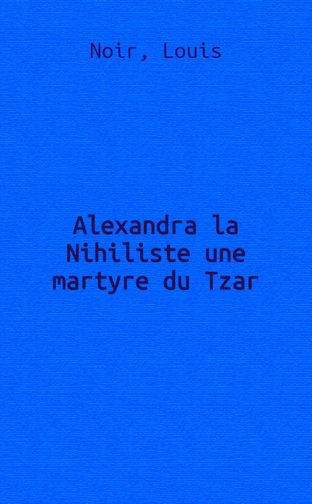 Alexandra la Nihiliste une martyre du Tzar